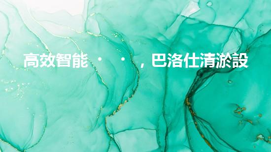 高效智能，巴洛仕清淤設(shè)備引領(lǐng)環(huán)保新潮流